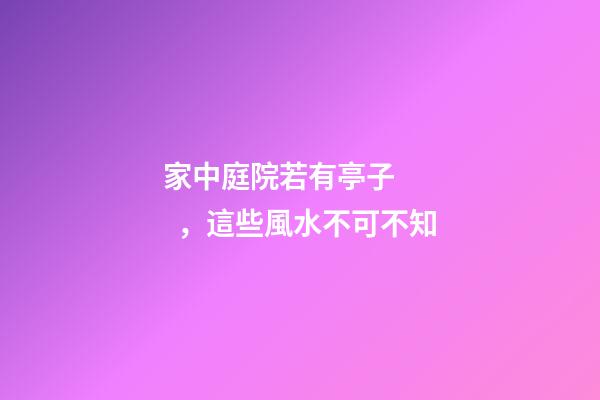 家中庭院若有亭子，這些風水不可不知